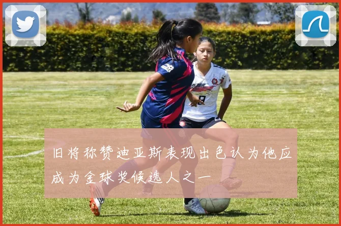 旧将称赞迪亚斯表现出色认为他应成为金球奖候选人之一