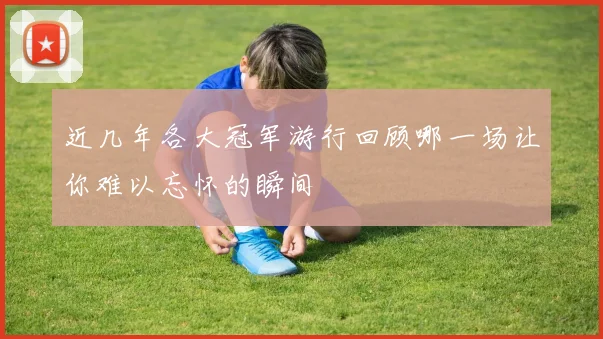近几年各大冠军游行回顾哪一场让你难以忘怀的瞬间