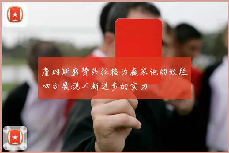 詹姆斯盛赞弗拉格为赢家他的致胜回合展现不断进步的实力