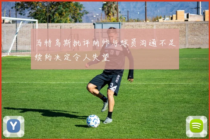 马特乌斯批评纳帅与球员沟通不足续约决定令人失望