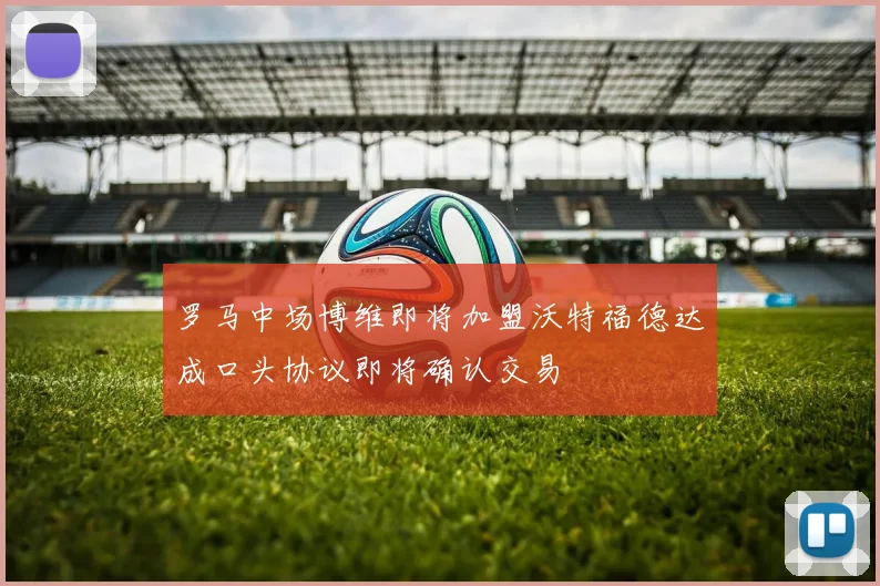 罗马中场博维即将加盟沃特福德达成口头协议即将确认交易