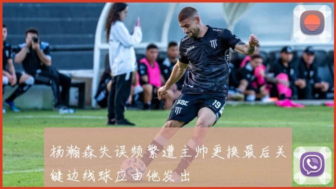 杨瀚森失误频繁遭主帅更换最后关键边线球应由他发出