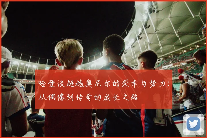 哈登谈超越奥尼尔的荣幸与努力：从偶像到传奇的成长之路