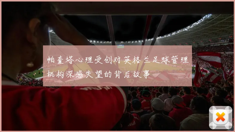 帕奎塔心理受创对英格兰足球管理机构深感失望的背后故事