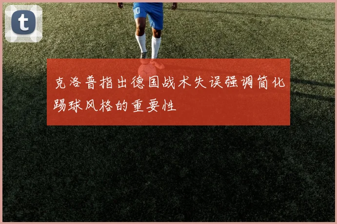 克洛普指出德国战术失误强调简化踢球风格的重要性