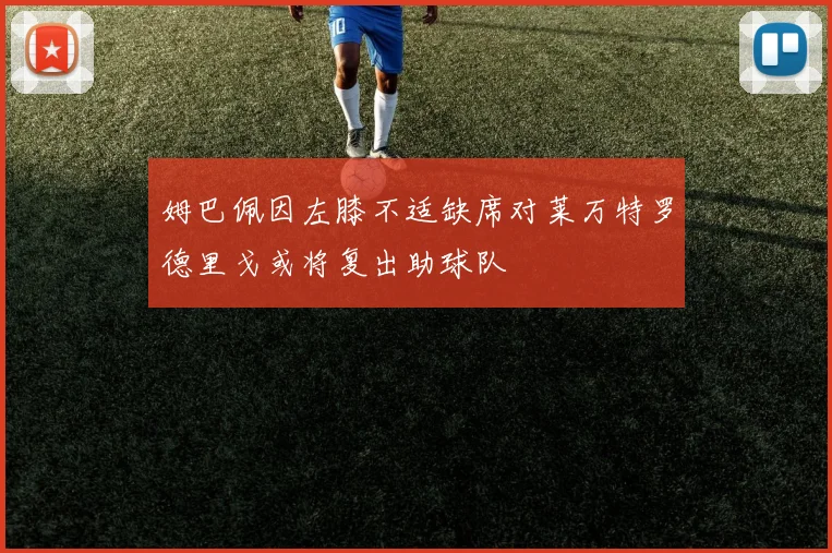 姆巴佩因左膝不适缺席对莱万特罗德里戈或将复出助球队