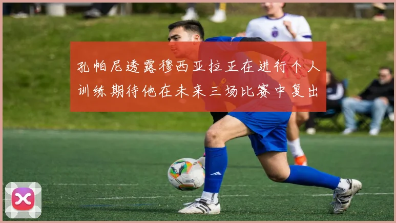 孔帕尼透露穆西亚拉正在进行个人训练期待他在未来三场比赛中复出