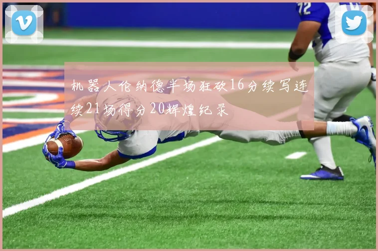 机器人伦纳德半场狂砍16分续写连续21场得分20辉煌纪录