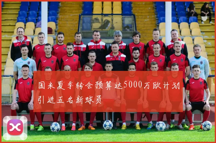 国米夏季转会预算达5000万欧计划引进五名新球员