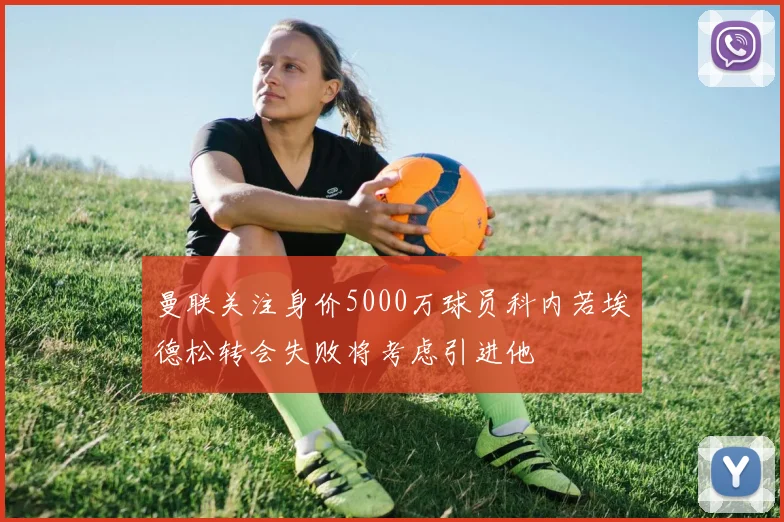 曼联关注身价5000万球员科内若埃德松转会失败将考虑引进他