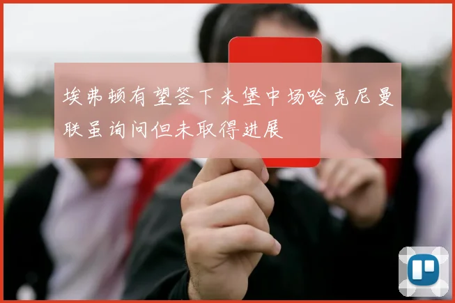埃弗顿有望签下米堡中场哈克尼曼联虽询问但未取得进展